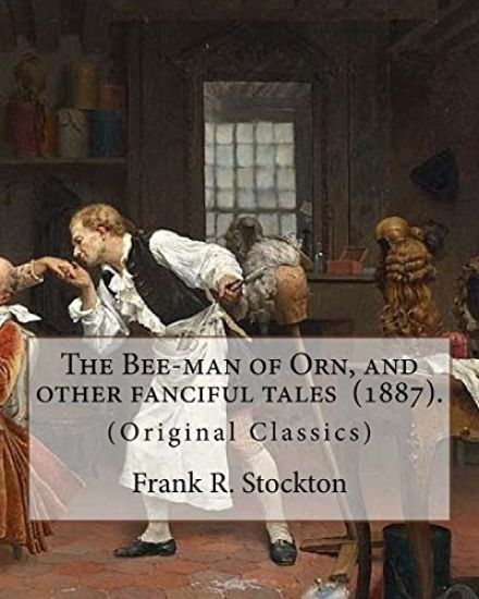 The Bee-man of Orn, and other fanciful tales (1887). By: Frank R. Stockton: (Original Classics)