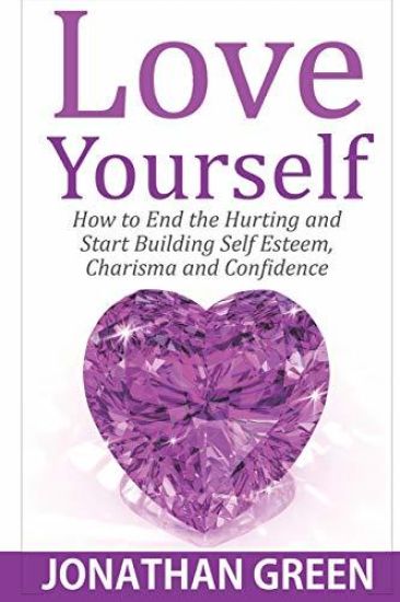 Love Yourself: How to End the Hurting and Start Building Self Esteem, Charisma and Confidence