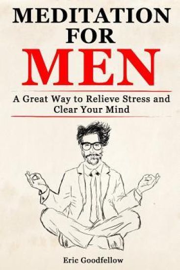 Meditation for Men: A Great Way to Relieve Stress and Clear Your Mind