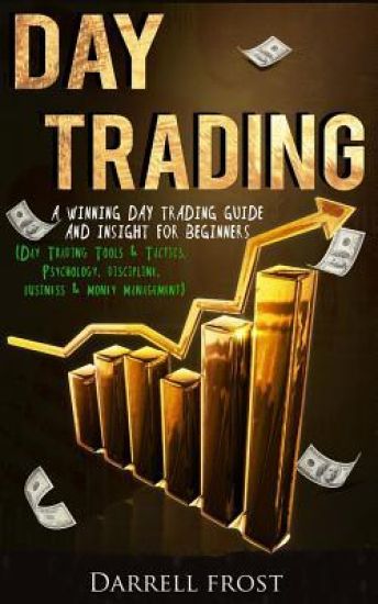 Day Trading: A Winning Day Trading Guide and Insight for Beginners (Day Trading Tools & Tactics, Psychology, Discipline, Business & Money Management)