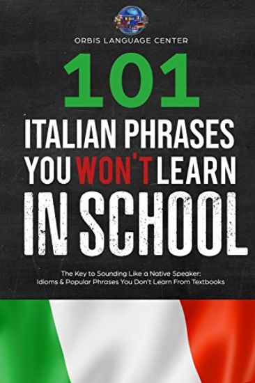 101 Italian Phrases You Won't Learn in School: The Key to Sounding Like a Native Speaker: Idioms & Popular Phrases You Don't Learn from Textbooks. Rap