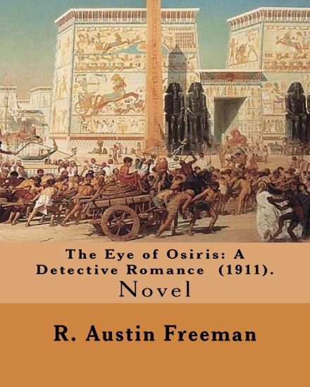 The Eye of Osiris: A Detective Romance (1911). By: R. Austin Freeman: John Bellingham is a world-renowned archaeologist who goes missing