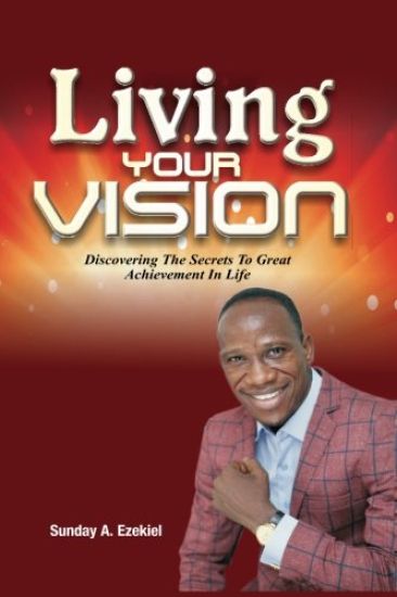 Living Your Vision: Discovering The Secrets To Great Achievement In Life
