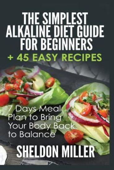 The Simplest Alkaline Diet Guide for Beginners + 45 Easy Recipes: 7 Days Meal Plan to Bring Your Body Back to Balance