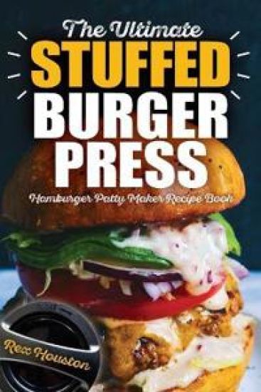 The Ultimate Stuffed Burger Press Hamburger Patty Maker Recipe Book