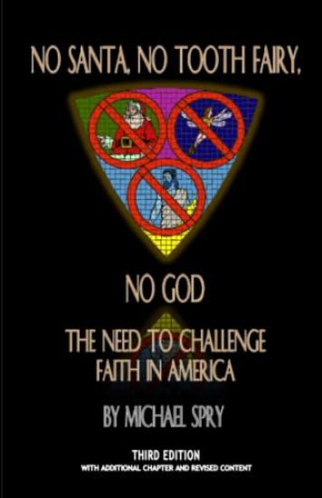 No Santa, No Tooth Fairy, No God--The Need To Challenge Faith In America, 3rd Ed.