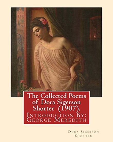 The Collected Poems of Dora Sigerson Shorter (1907). By: Dora Sigerson Shorter: Introduction By: George Meredith (12 February 1828 - 18 May 1909) was