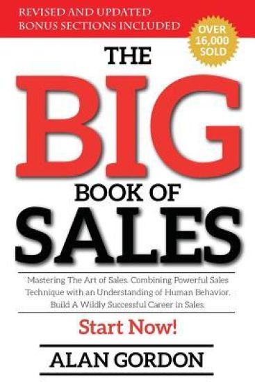 The Big Book of Sales: Mastering The Art of Sales. Combining powerful sales technique with an understanding of human behavior. Build a wildly