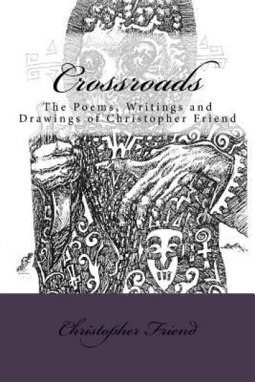 Crossroads: The Poems, Writings and Drawing of Christopher Friend