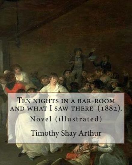 Ten nights in a bar-room and what I saw there (1882). By: Timothy Shay Arthur: Novel (illustrated)