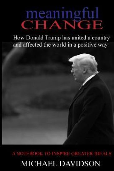 Meaningful Change: How Donald Trump has united a country and affected the world in a positive way