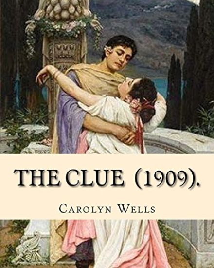 The Clue (1909). By: Carolyn Wells: (Mysteri Novel), Carolyn Wells (June 18, 1862 - March 26, 1942) was an American writer and poet.