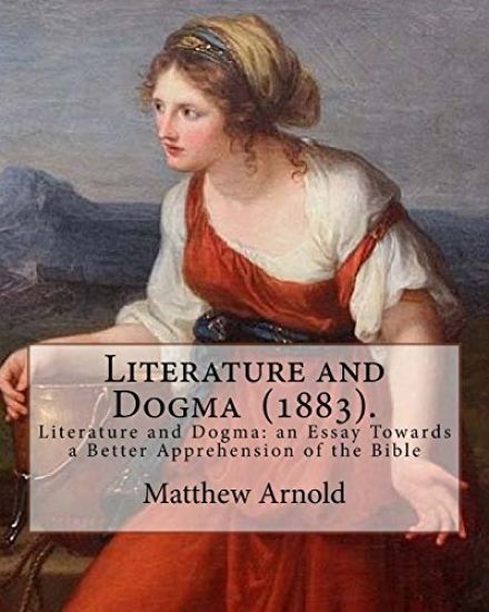 Literature and Dogma (1883). By: Matthew Arnold: Matthew Arnold (24 December 1822 - 15 April 1888) was an English poet and cultural critic who worked