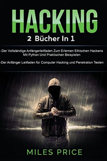 Hacking: 2 Bücher in 1: Der Vollständige Anfängerleitfaden Zum Erlernen Ethischen Hackens Mit Python Und Praktischen Beispielen