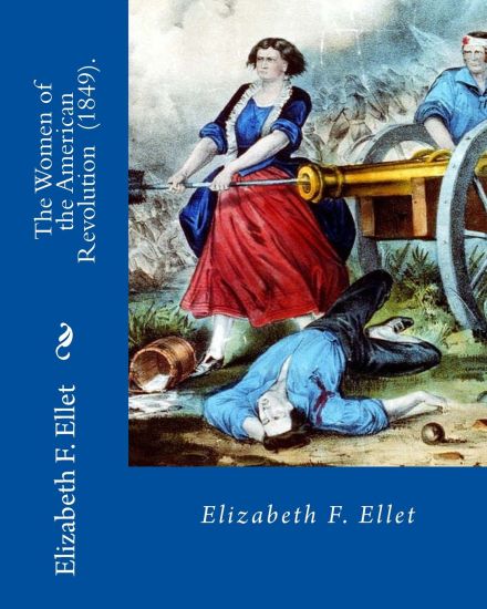The Women of the American Revolution (1849). By: Elizabeth F. Ellet: The profiles and life stories of 160 patriotic women who were committed to the Am