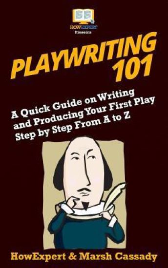 Playwriting 101: A Quick Guide on Writing and Producing Your First Play Step by Step From A to Z