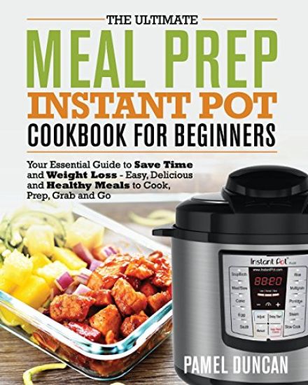 The Ultimate Meal Prep Instant Pot Cookbook for Beginners: Your Essential Guide to Save Time and Weight Loss