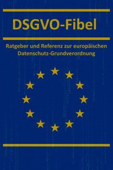 Dsgvo-Fibel: Ratgeber Und Referenz Zur Europäischen Datenschutz-Grundverordnung