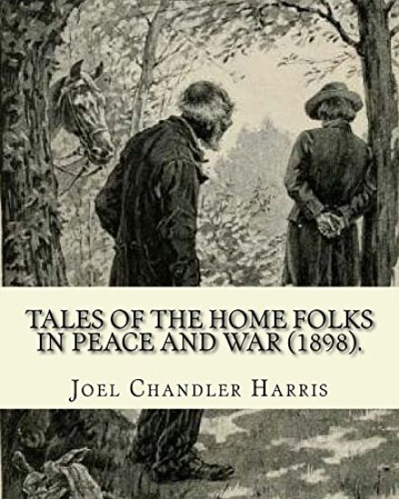 Tales of the Home Folks in Peace and War (1898). By: Joel Chandler Harris: Novel (Illustrated).