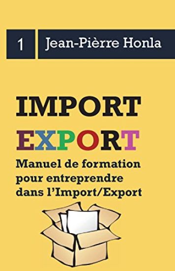 Import/Export - Se lancer, réussir et durer - Vol 1: Manuel de formation pour entreprendre dans l?import/export
