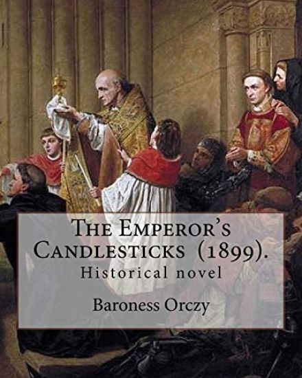 The Emperor's Candlesticks (1899). By: Baroness Orczy: Historical novel...Baroness Emma Magdolna Rozália Mária Jozefa Borbala "Emmuska" Orczy de Orci