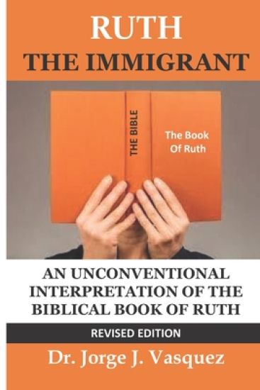 Ruth the Immigrant: Un Unconventional Interpretation of the Biblical Book of Ruth