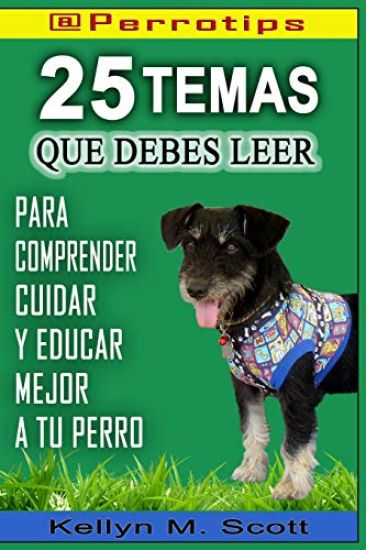@perrotips: 25 Temas Que Debes Leer: Para Comprender, Cuidar Y Educar Mejor a Tu Perro