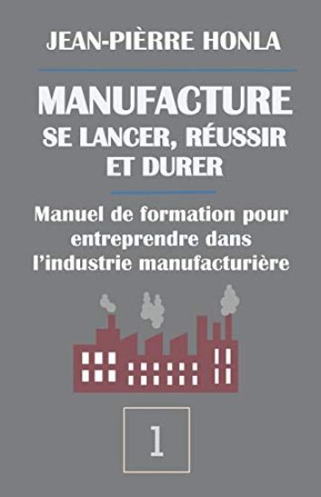 Manufacture - Se Lancer, Réussir Et Durer: Manuel de Formation Pour Entreprendre Dans l'Industrie Manufacturière
