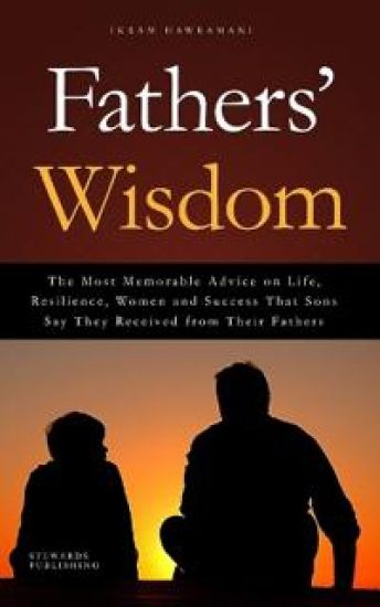 Fathers' Wisdom: The Most Memorable Advice on Life, Resilience, Women and Success That Sons Say They Received from Their Fathers