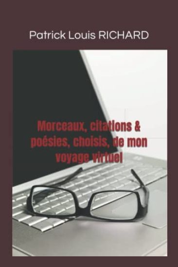 Morceaux, citations & poésies choisis de mon voyage virtuel: Un partage d'idées, d'expériences, de visions, de recettes sans craintes et sans calculs.