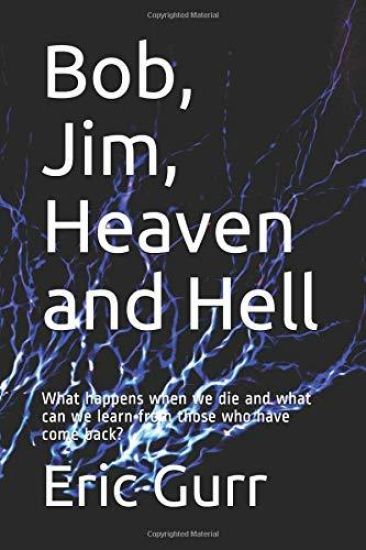 Bob, Jim, Heaven and Hell: What happens when we die and what can we learn from those who have come back?
