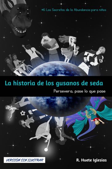 LA HISTORIA DE LOS GUSANOS DE SEDA (Versión sin ilustrar): #6 Los Secretos de la Abundancia para Niños - PERSEVERA, PASE LO QUE PASE