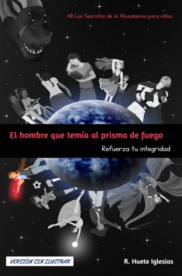 EL HOMBRE QUE TEMÍA AL PRISMA DE FUEGO (Versión sin ilustrar): #8 Los Secretos de la Abundancia para Niños - REFUERZA TU INTEGRIDAD