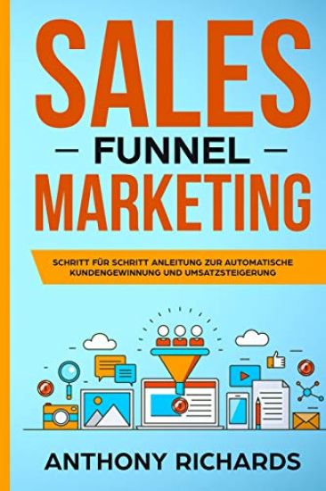 Sales Funnel: Sales Funnel Marketing: Schritt Für Schritt Anleitung Zur Automatischen Kundengewinnung Und Umsatzsteigerung - Der 100