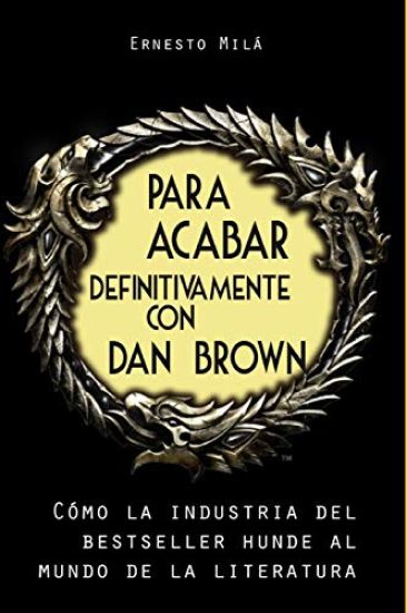 Para acabar definitivamente con Dan Brown: Cómo la Industria del Bestseller hunde al Mundo de la Literatura