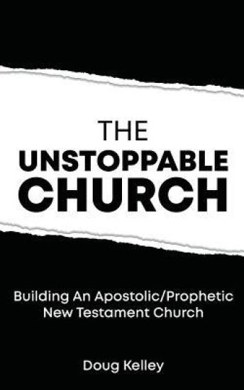 The Unstoppable Church: Building Apostolic/Prophetic New Testament Churches