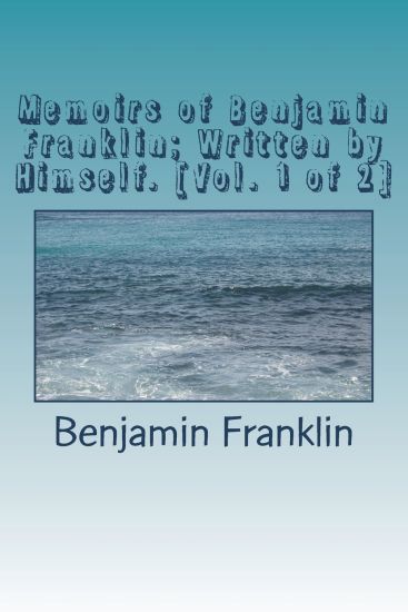 Memoirs of Benjamin Franklin; Written by Himself. [Vol. 1 of 2]