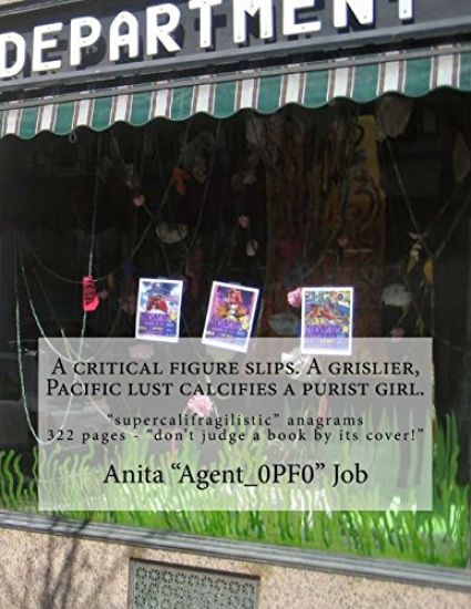 A critical figure slips. A grislier, Pacific lust calcifies a purist girl.: "supercalifragilistic" anagrams - 322 pages - "don't judge a book by its c
