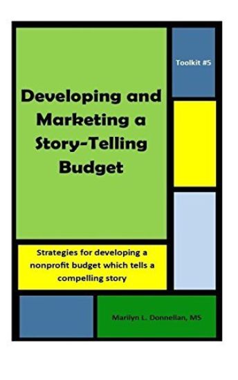 Toolkit #5: Developing and Marketing a Story-Telling Budget: Strategies for developing a nonprofit budget which tells a compelling story