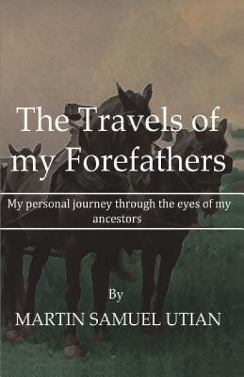 The Travels of My Forefathers: My Personal Journey Through the Eyes of My Ancestors