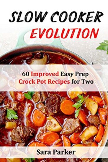 Slow Cooker Evolution: 60 Improved Easy Prep Crock Pot Recipes for Two