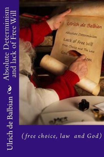 Absolute Determinism and lack of Free Will: (free choice, law nf God)