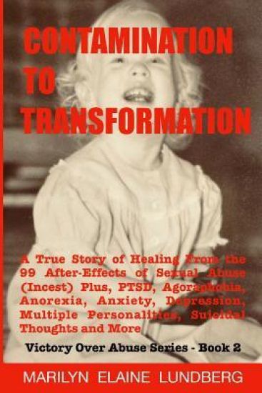 Contamination To Transformation: A True Story of Healing From the 99 After-Effects of Sexual Abuse (Incest) Plus, PTSD, Agoraphobia, Anorexia, Anxiety