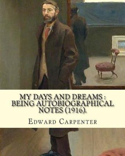 My days and dreams: being autobiographical notes (1916). By: Edward Carpenter: With portraits and illustrations