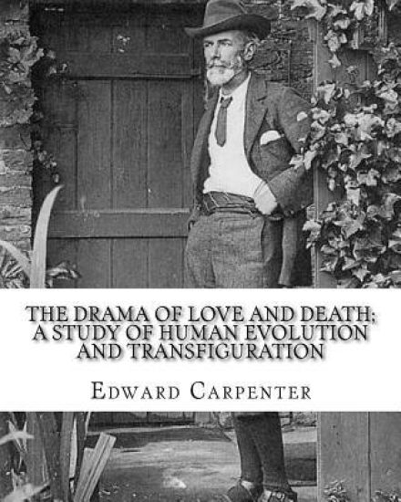 The drama of love and death; a study of human evolution and transfiguration, By: Edward Carpenter: Edward Carpenter (29 August 1844 - 28 June 1929) wa