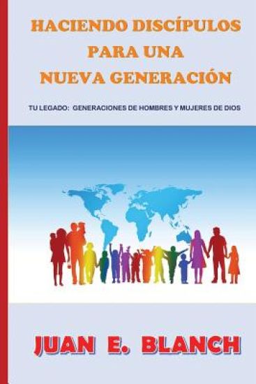 Hacer discípulos para una nueva generación: Tu legado: generaciónes de hombres y mujeres de Dios