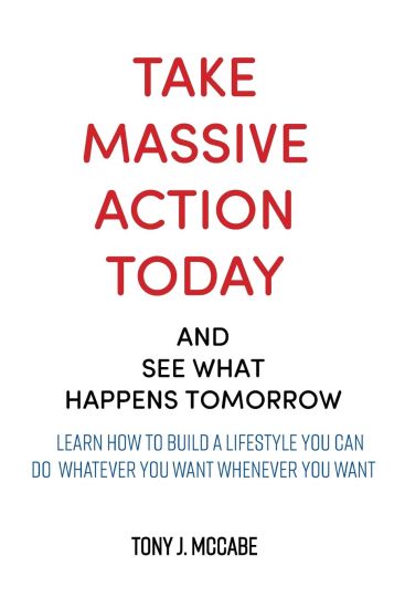 Take Massive Action Today & See What Happens Tomorrow: Learn How to Build a Lifestyle Where You Can Do Whatever You Want, Wherever You Want