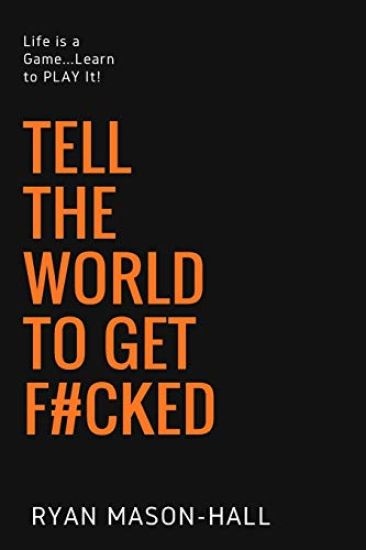 Tell the World to Get F#cked: Life Is a Game ... Learn to Play It!