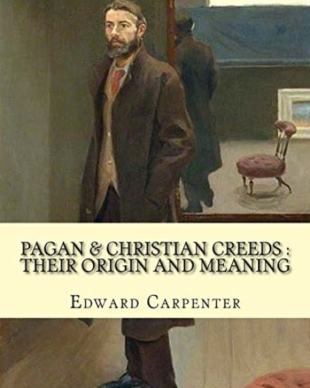 Pagan & Christian creeds: their origin and meaning, By: Edward Carpenter: Edward Carpenter (29 August 1844 - 28 June 1929) was an English social