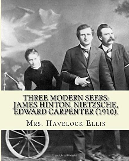 Three modern seers: James Hinton, Nietzsche, Edward Carpenter (1910). By: Mrs. Havelock Ellis: Edith Mary Oldham Ellis (née Lees; 1861, Ma